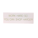 "WORK HARD SO YOU CAN SHOP HARDER" SIGN HOME DECOR PINK/GOLD 3H X 10W X 3.5D